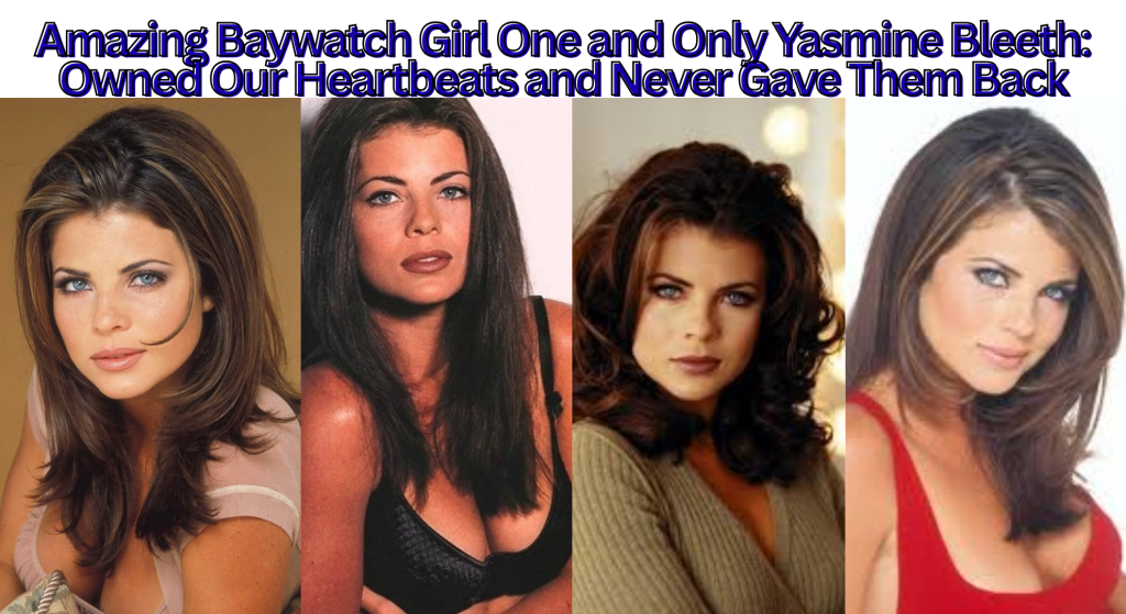 Amazing Baywatch Girl One and Only Yasmine Bleeth: Owned Our Heartbeats and Never Gave Them Back